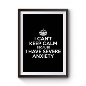 I Cant Keep Calm Because I Have Severe Anxiety Premium Matte Poster