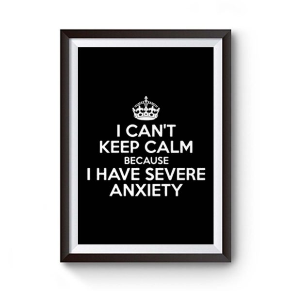 I Cant Keep Calm Because I Have Severe Anxiety Premium Matte Poster