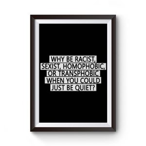 Why Be Racist Sexist Homophobic Or Transphobic When You Could Just Be Quiet Premium Matte Poster