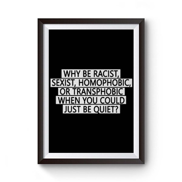 Why Be Racist Sexist Homophobic Or Transphobic When You Could Just Be Quiet Premium Matte Poster