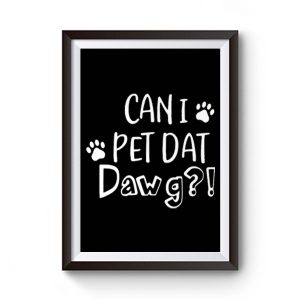 Can I Pet Dat Dawg Shirt Can I Pet That Dog Funny Dog Premium Matte Poster