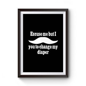 Excuse Me But I You To Change My Diaper Premium Matte Poster