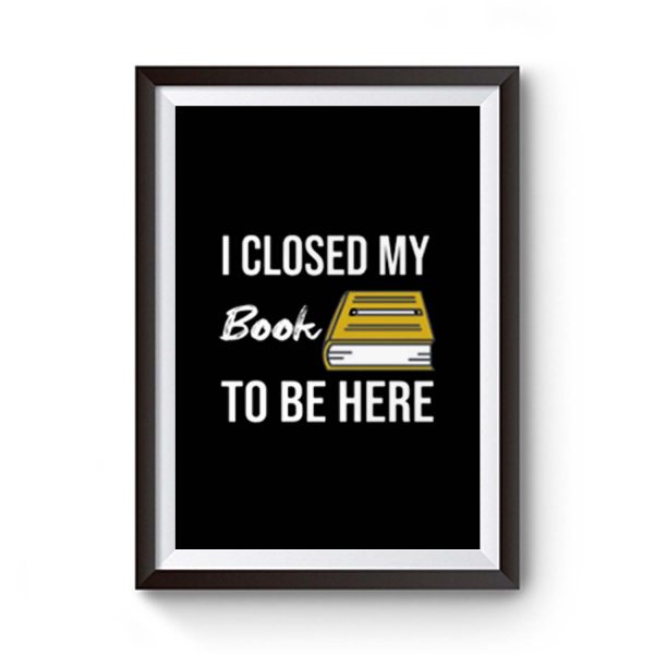 I Closed My Book To Be Here Premium Matte Poster