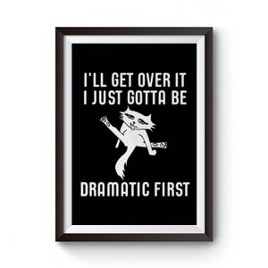 Ill Get Over It I Just Need To Be Dramatic First Cat Premium Matte Poster