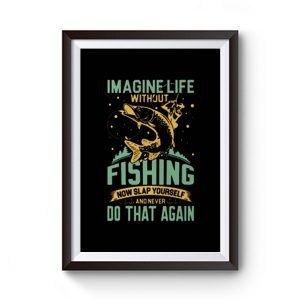 Imagine Life Without FISHING now slap yourself and never DO THAT AGAIN Premium Matte Poster