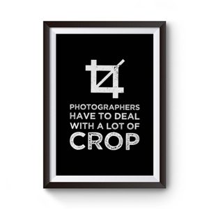Photographers Have To Deal With A Lot Of Crop Premium Matte Poster