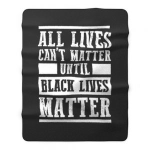All Lives Cant Matter Until Black Lives Matter Fleece Blanket