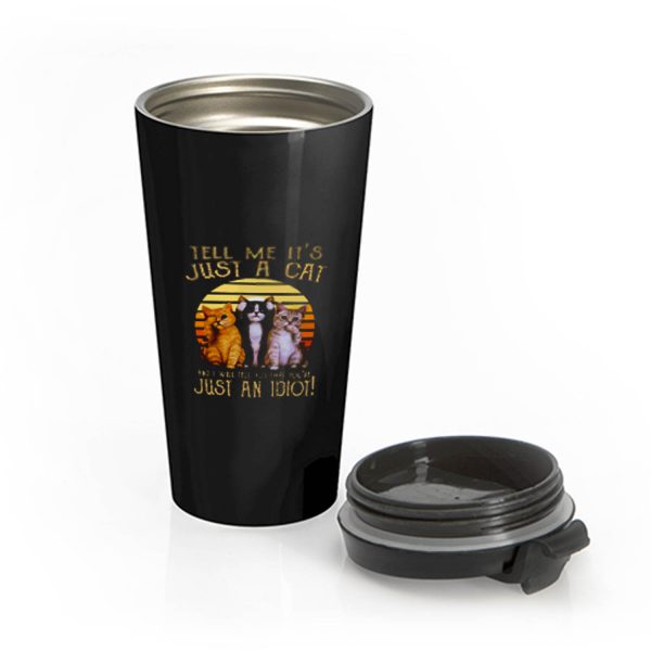 Cats Lovers Tell Me Its Just A Cat You Youre Just An Idiot Stainless Steel Travel Mug