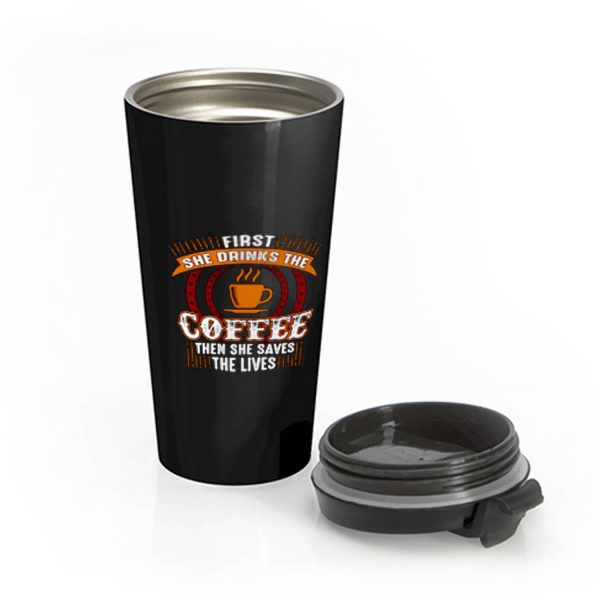 First She Drinks Coffee and the She Saves Lives Stainless Steel Travel Mug