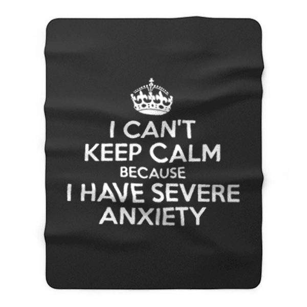 I Cant Keep Calm Because I Have Severe Anxiety Fleece Blanket