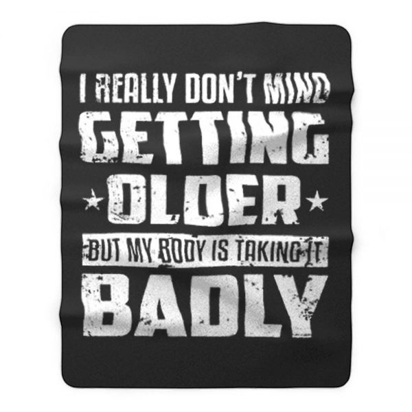 I Really Dont Mind Getting Older But My Body Is Taking Badly Fleece Blanket