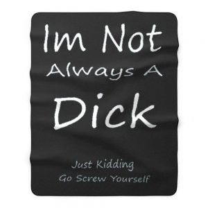 Im Not Always A Dick Just Kidding Go Screw Yourself Fleece Blanket