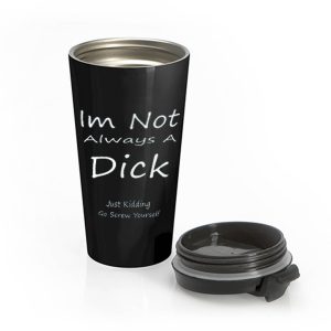 Im Not Always A Dick Just Kidding Go Screw Yourself Stainless Steel Travel Mug