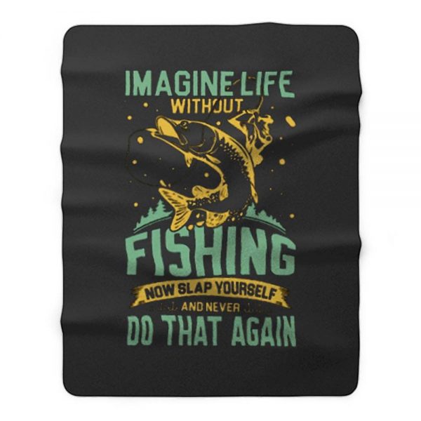 Imagine Life Without FISHING now slap yourself and never DO THAT AGAIN Fleece Blanket