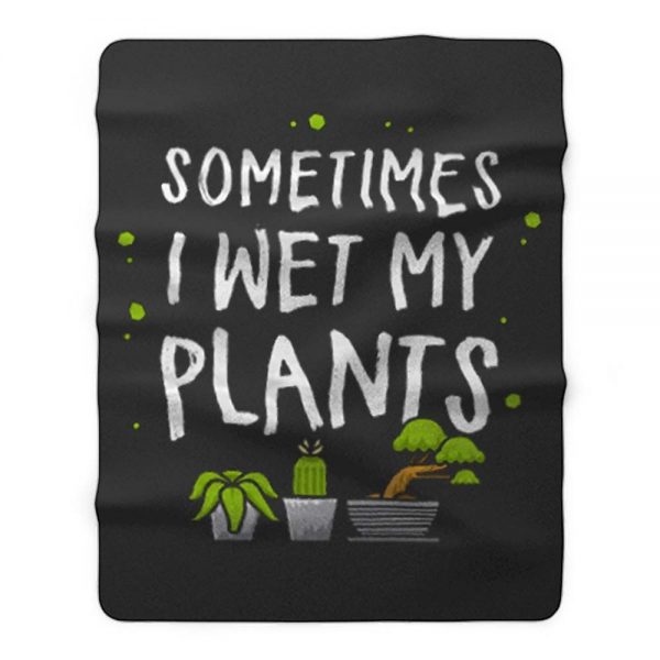 Sometimes I Wet My Plants Gardener Quotes Fleece Blanket