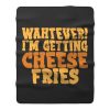 WAHTEVER IM GETTING CHEESE FRIES Fleece Blanket