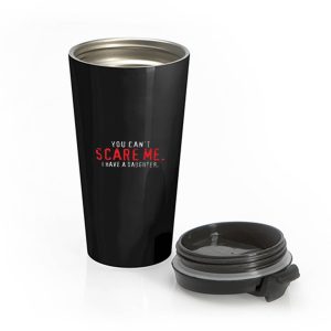You Cant Scare Me I Have Daughter Stainless Steel Travel Mug