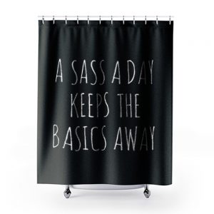 A Sass A Day Keeps The Basics Away Shower Curtains