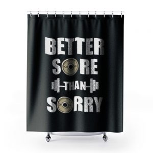 Better Sore Than Sorry fitness Weightlifting Shower Curtains
