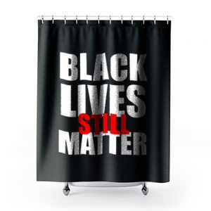 Black Lives Still Matter Pro Black Anti Racist Cop Killing Shower Curtains