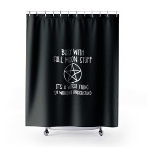 Busy With Full Moon Stuff Its A Witch Thing You Wouldnt Understand Shower Curtains