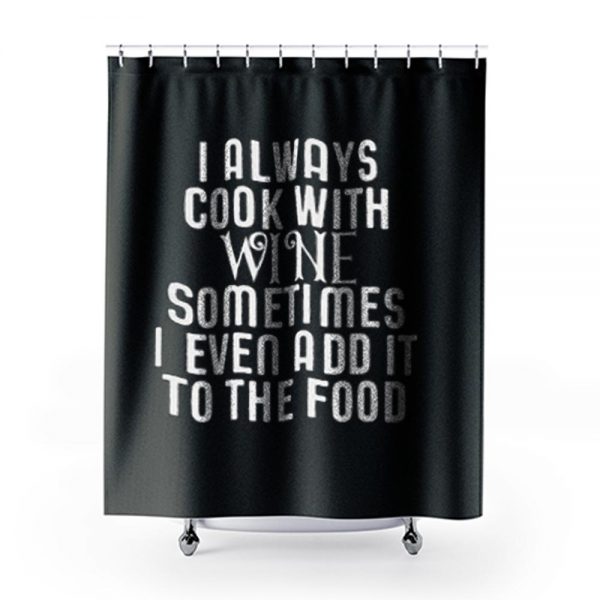 Cooking With Wine Sometimes I even Add it To the food Shower Curtains