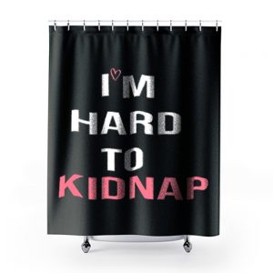 Copy Of Im Hard To Kidnap Funny Qoutes Shower Curtains