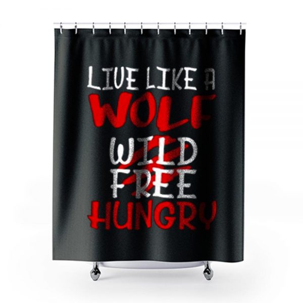 Live Like A Wolf Wild Free Hungry Shower Curtains