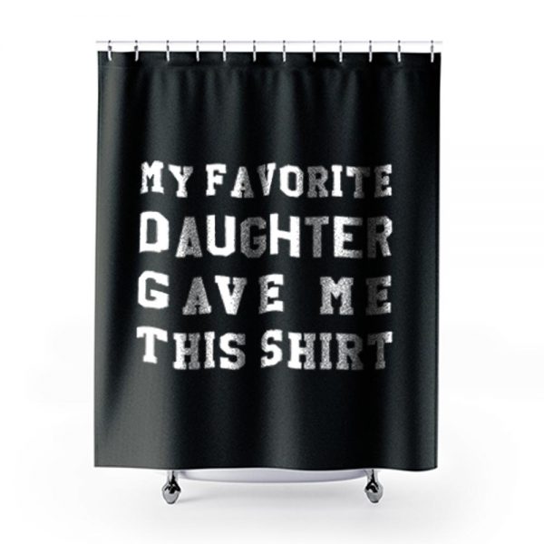My Favorite Daughter Gave Me This Shirt Shower Curtains