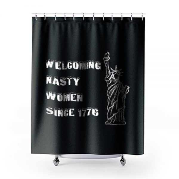 Nasty Women Welcoming nasty women since1776 Shower Curtains