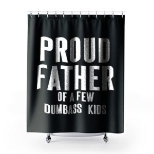 Proud Father Of A Few Dumbass Kids Shower Curtains