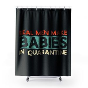 Real Men Make Babies in Quarantine Shower Curtains