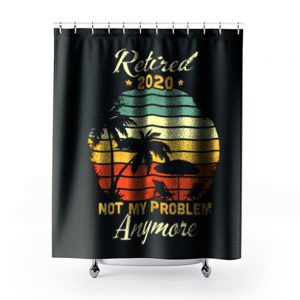 Retired 2020 Not My Problem Anymore Shower Curtains