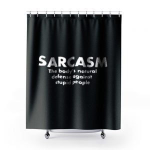 Sarcasm The Bodys Natural Defense Against Stupid People Shower Curtains