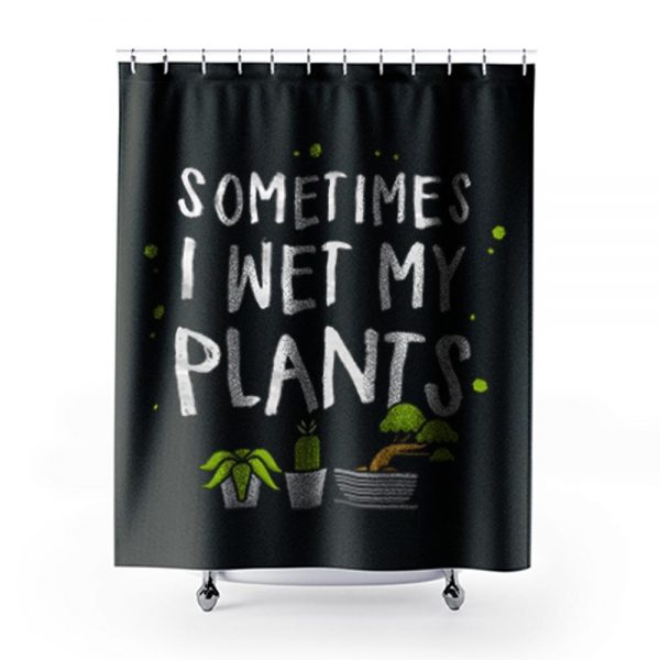 Sometimes I Wet My Plants Gardener Quotes Shower Curtains