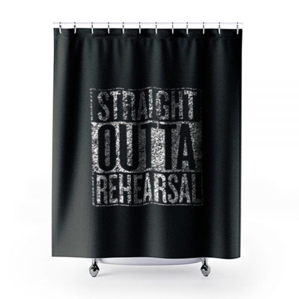 Straight Outta Rehearsal Shower Curtains