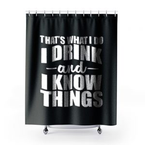 Thats What I Do I Drink And I Know Things Shower Curtains