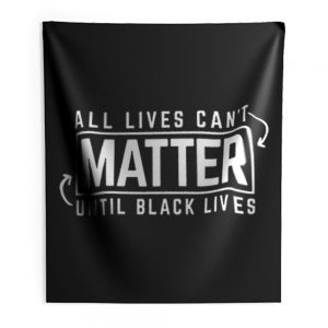 All Lives Cant Matter Until Black Lives Matter End Racism Indoor Wall Tapestry