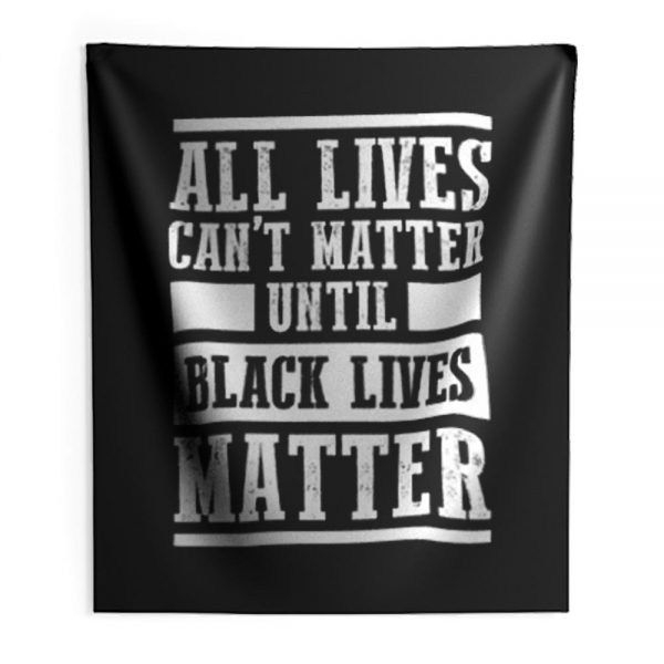 All Lives Cant Matter Until Black Lives Matter Indoor Wall Tapestry