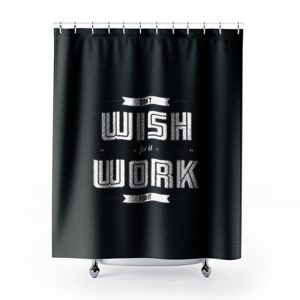Dont Wish For It Work For It Shower Curtains