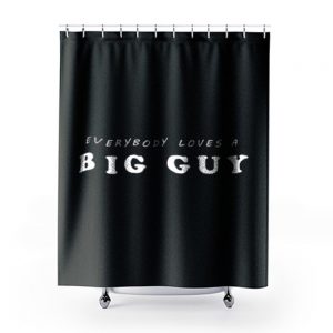 Everybody Loves Big Guy Shower Curtains