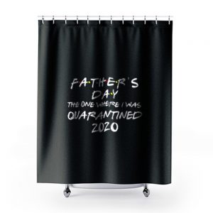 Fathers Day 2020 Friends The One Where I Was Quarantined Shower Curtains