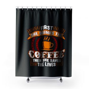 First She Drinks Coffee and the She Saves Lives Shower Curtains