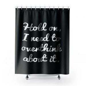 Hold on I need to overthink about it Shower Curtains