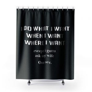 I Do What I Want When I Want Where I Want Shower Curtains