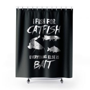 I Fish For Catfish Everything Else is Bait Shower Curtains