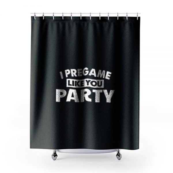 I Pregame Like You Party Shower Curtains