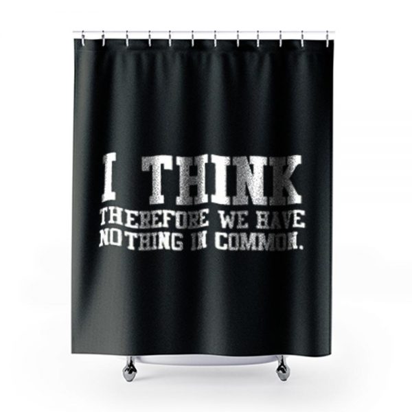 I Think Therefore We Have Nothing in Common Shower Curtains