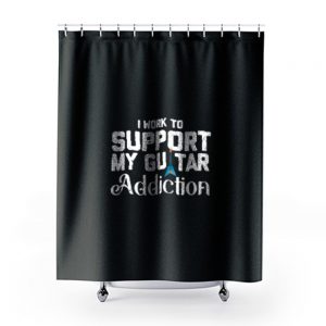 I Work To Support My Guitar Addiction Shower Curtains