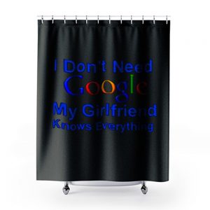 I dont Need Google My Girlfriend Knows Everything Shower Curtains